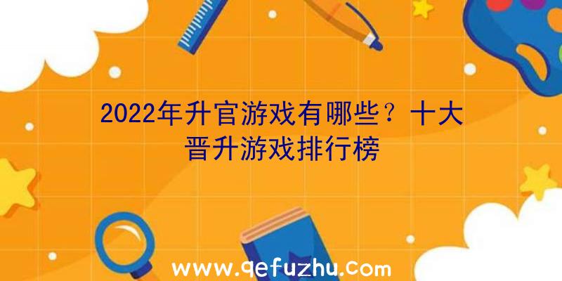 2022年升官游戏有哪些？十大晋升游戏排行榜