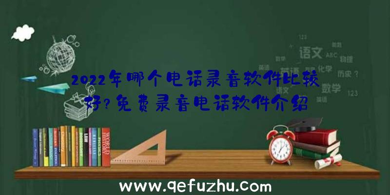 2022年哪个电话录音软件比较好？免费录音电话软件介绍