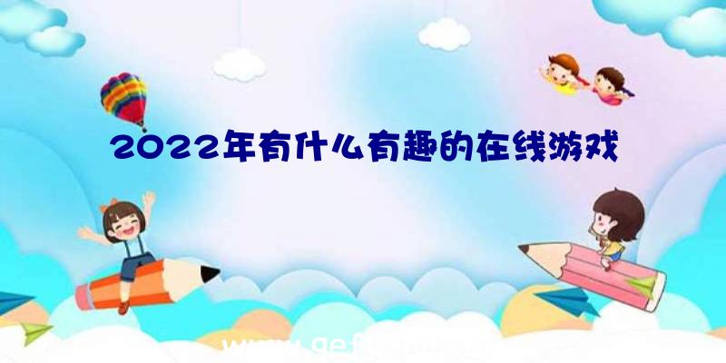 2022年有什么有趣的在线游戏