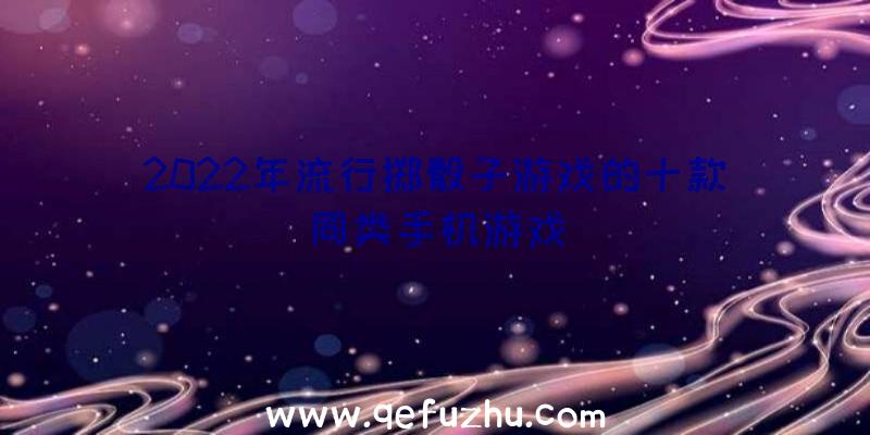 2022年流行掷骰子游戏的十款同类手机游戏