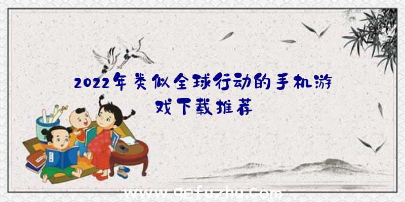 2022年类似全球行动的手机游戏下载推荐