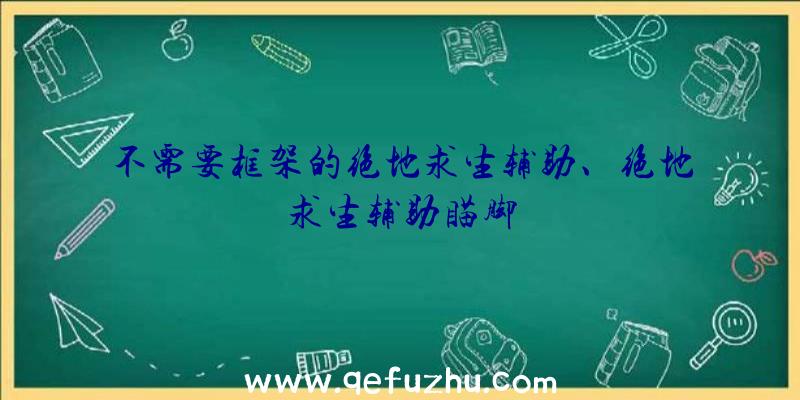 不需要框架的绝地求生辅助、绝地求生辅助瞄脚