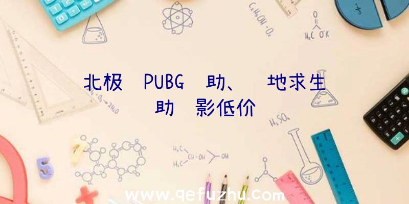 北极虾PUBG辅助、绝地求生辅助绝影低价