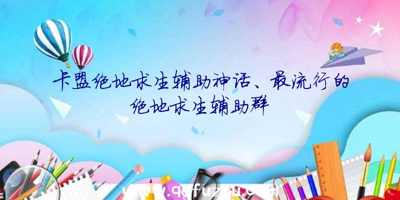 卡盟绝地求生辅助神话、最流行的绝地求生辅助群