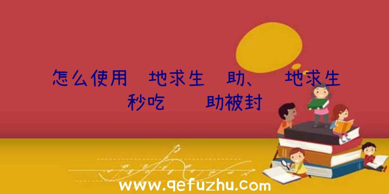 怎么使用绝地求生辅助、绝地求生秒吃药辅助被封