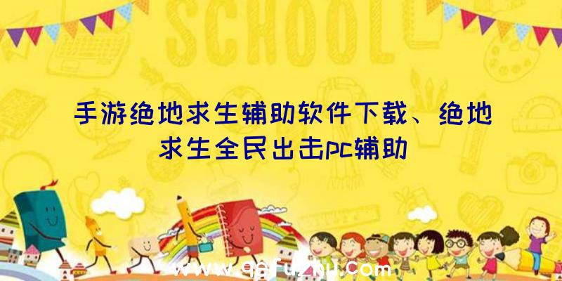 手游绝地求生辅助软件下载、绝地求生全民出击pc辅助