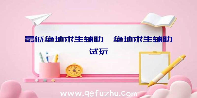 最低绝地求生辅助、绝地求生辅助试玩