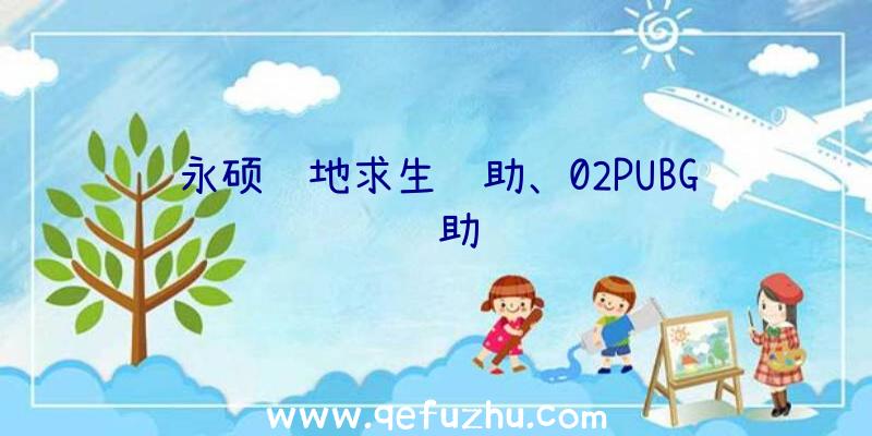 永硕绝地求生辅助、02PUBG辅助