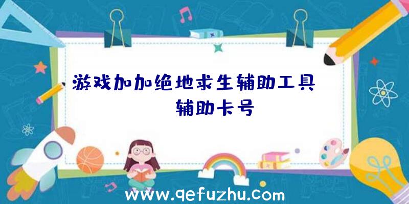游戏加加绝地求生辅助工具、pubg辅助卡号