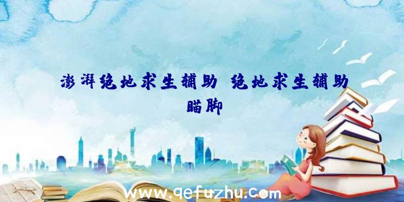 澎湃绝地求生辅助、绝地求生辅助瞄脚