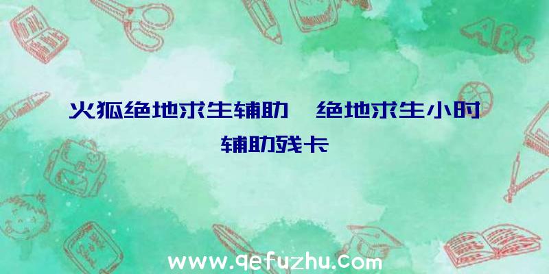 火狐绝地求生辅助、绝地求生小时辅助残卡