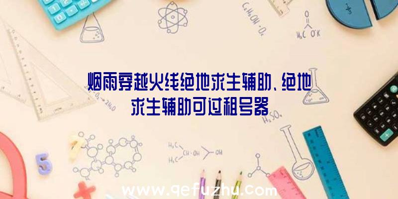 烟雨穿越火线绝地求生辅助、绝地求生辅助可过租号器