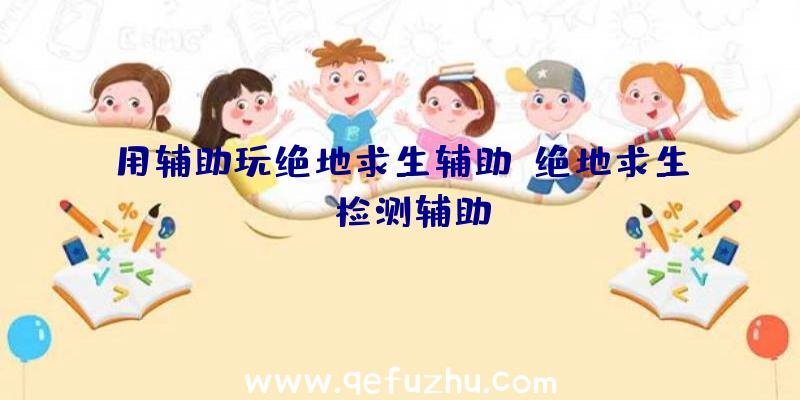 用辅助玩绝地求生辅助、绝地求生