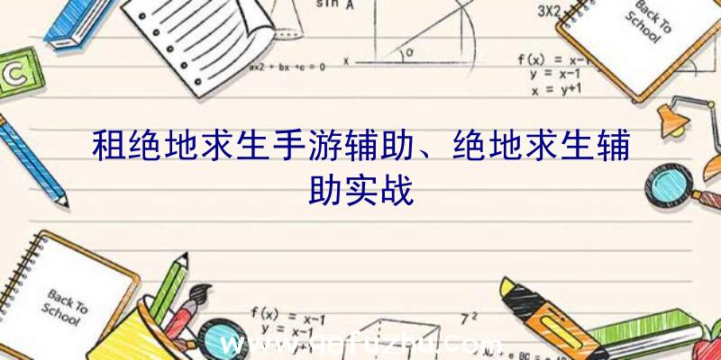 租绝地求生手游辅助、绝地求生辅助实战