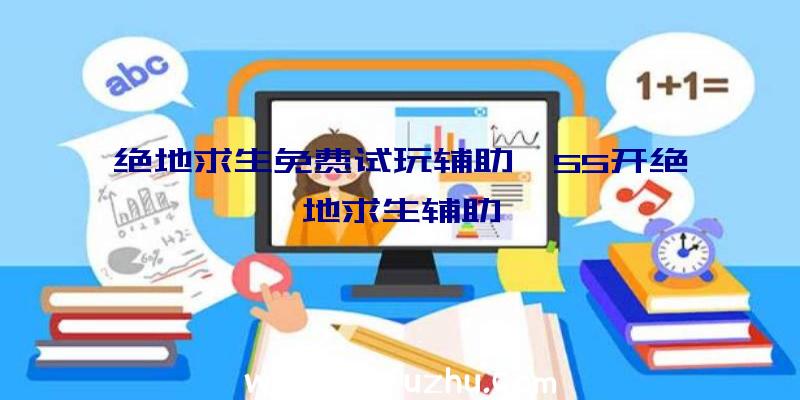 绝地求生免费试玩辅助、55开绝地求生辅助