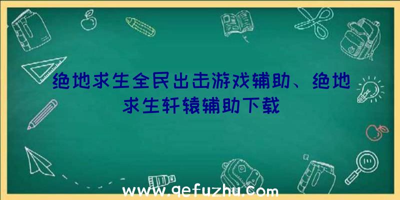 绝地求生全民出击游戏辅助、绝地求生轩辕辅助下载