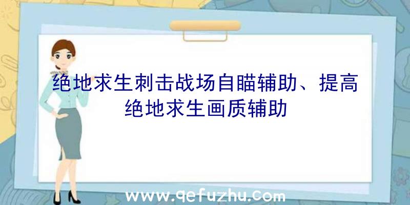 绝地求生刺击战场自瞄辅助、提高绝地求生画质辅助
