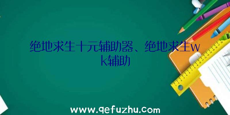 绝地求生十元辅助器、绝地求生wk辅助