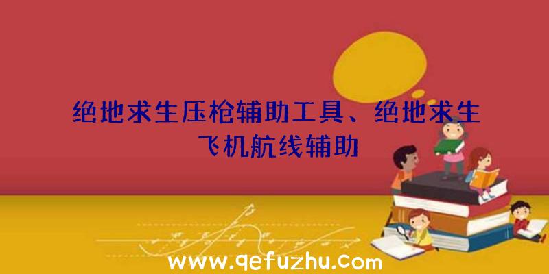 绝地求生压枪辅助工具、绝地求生飞机航线辅助