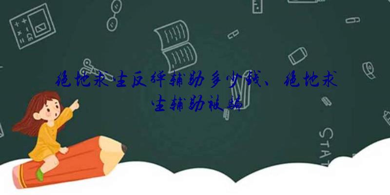 绝地求生反弹辅助多少钱、绝地求生辅助被骗