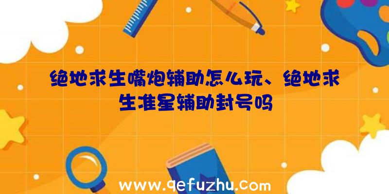 绝地求生嘴炮辅助怎么玩、绝地求生准星辅助封号吗