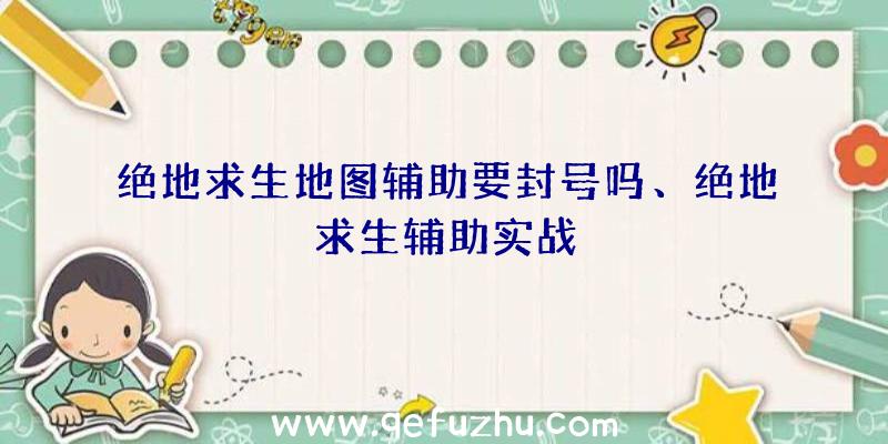 绝地求生地图辅助要封号吗、绝地求生辅助实战