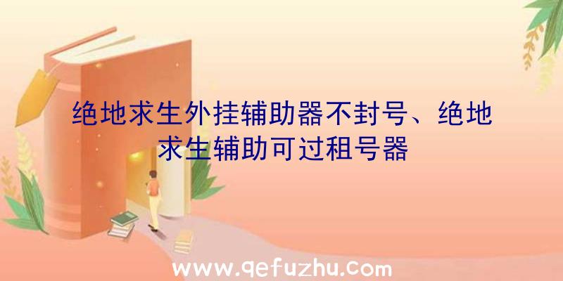 绝地求生外挂辅助器不封号、绝地求生辅助可过租号器