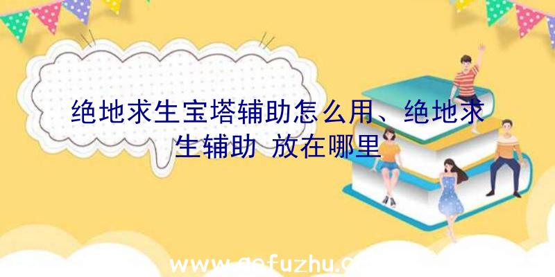 绝地求生宝塔辅助怎么用、绝地求生辅助