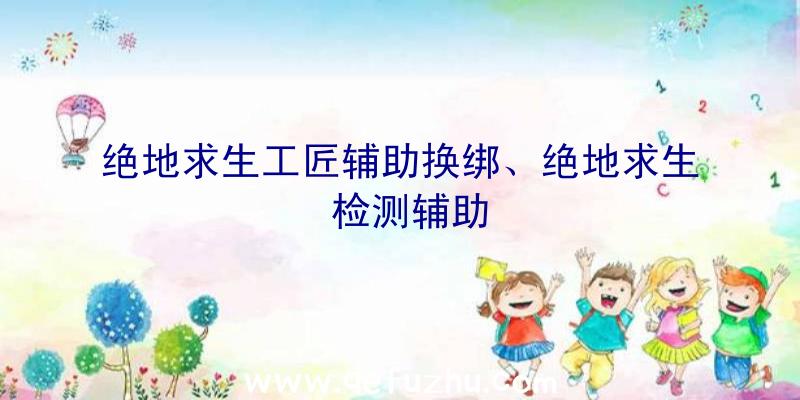 绝地求生工匠辅助换绑、绝地求生