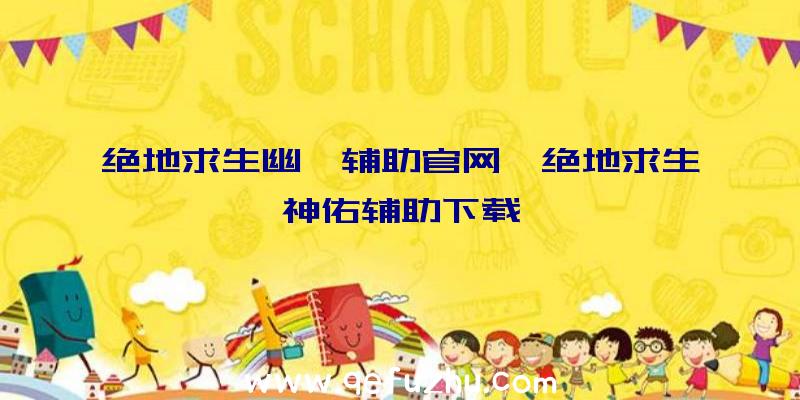 绝地求生幽冥辅助官网、绝地求生神佑辅助下载