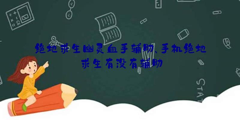 绝地求生幽灵血手辅助、手机绝地求生有没有辅助