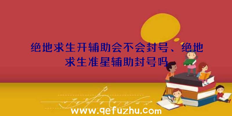 绝地求生开辅助会不会封号、绝地求生准星辅助封号吗
