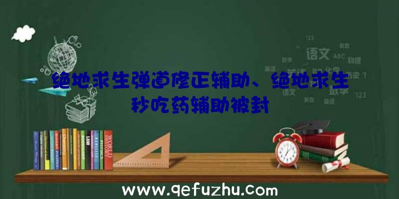 绝地求生弹道修正辅助、绝地求生秒吃药辅助被封
