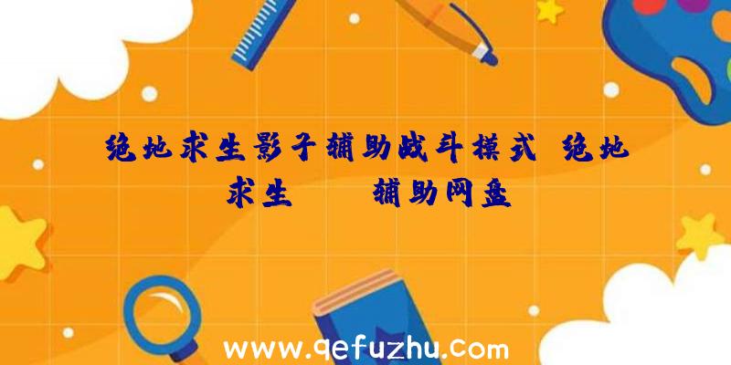 绝地求生影子辅助战斗模式、绝地求生pubg辅助网盘