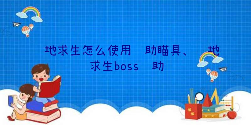 绝地求生怎么使用辅助瞄具、绝地求生boss辅助