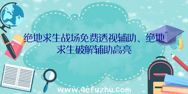 绝地求生战场免费透视辅助、绝地求生破解辅助高亮