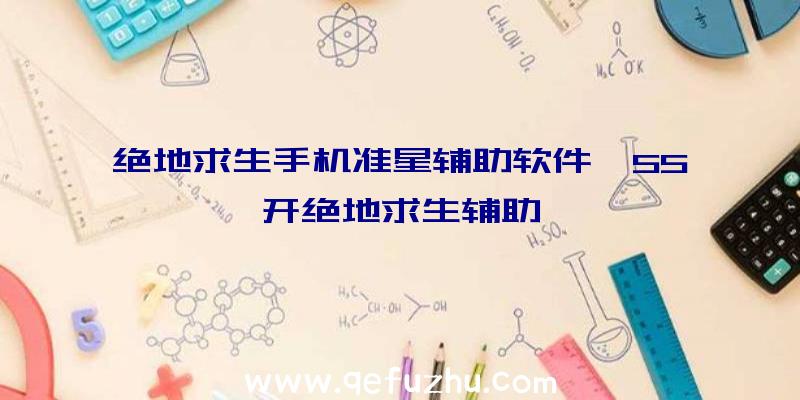绝地求生手机准星辅助软件、55开绝地求生辅助