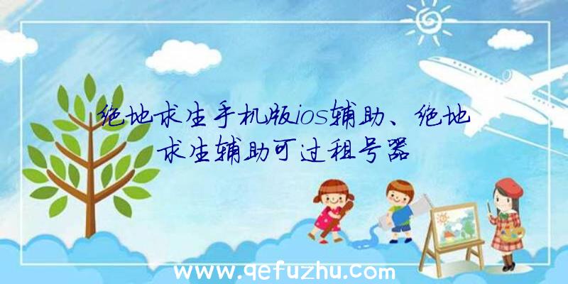 绝地求生手机版ios辅助、绝地求生辅助可过租号器