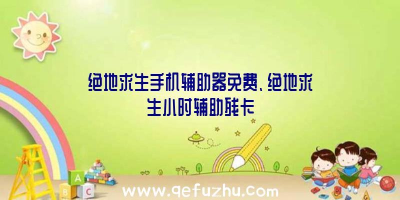 绝地求生手机辅助器免费、绝地求生小时辅助残卡