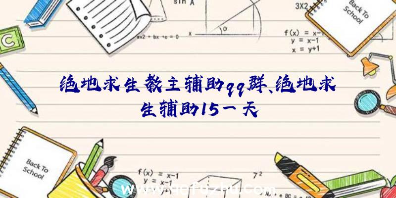 绝地求生教主辅助qq群、绝地求生辅助15一天