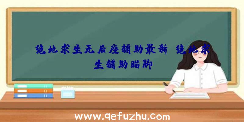 绝地求生无后座辅助最新、绝地求生辅助瞄脚