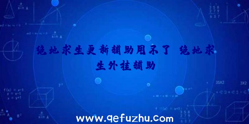 绝地求生更新辅助用不了、绝地求生外挂辅助