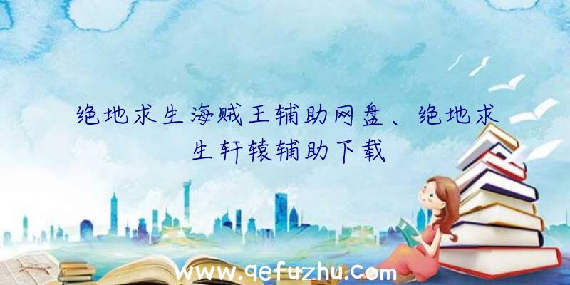 绝地求生海贼王辅助网盘、绝地求生轩辕辅助下载