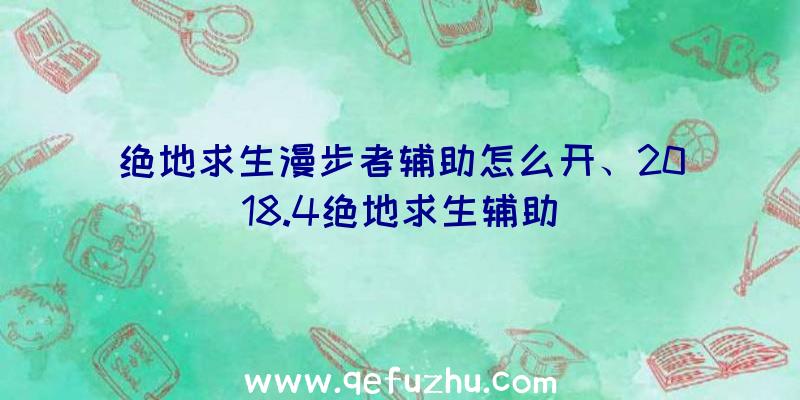 绝地求生漫步者辅助怎么开、2018.4绝地求生辅助