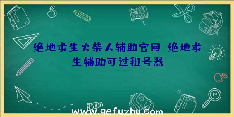 绝地求生火柴人辅助官网、绝地求生辅助可过租号器