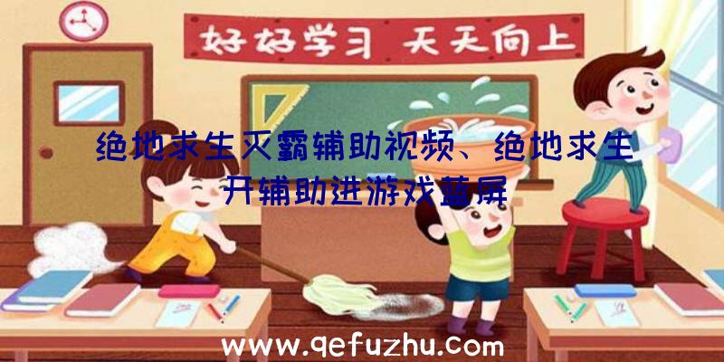 绝地求生灭霸辅助视频、绝地求生开辅助进游戏蓝屏