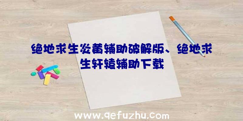 绝地求生炎黄辅助破解版、绝地求生轩辕辅助下载