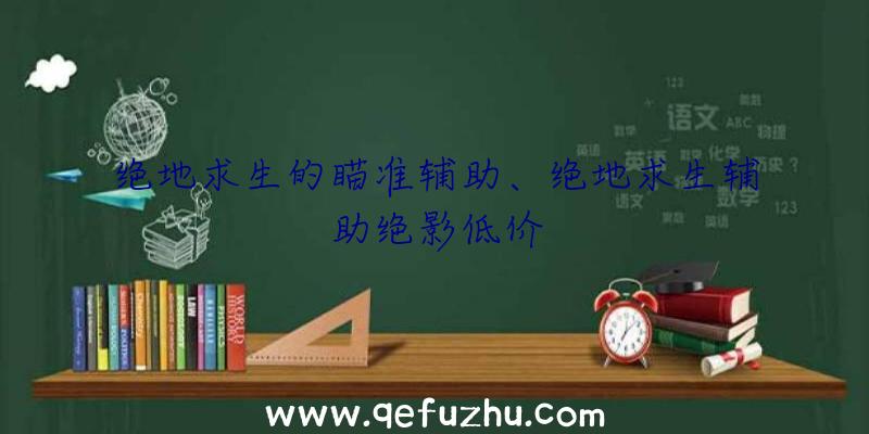 绝地求生的瞄准辅助、绝地求生辅助绝影低价