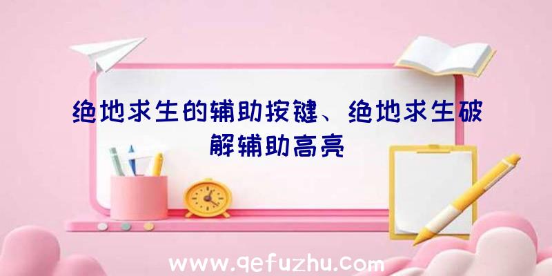 绝地求生的辅助按键、绝地求生破解辅助高亮