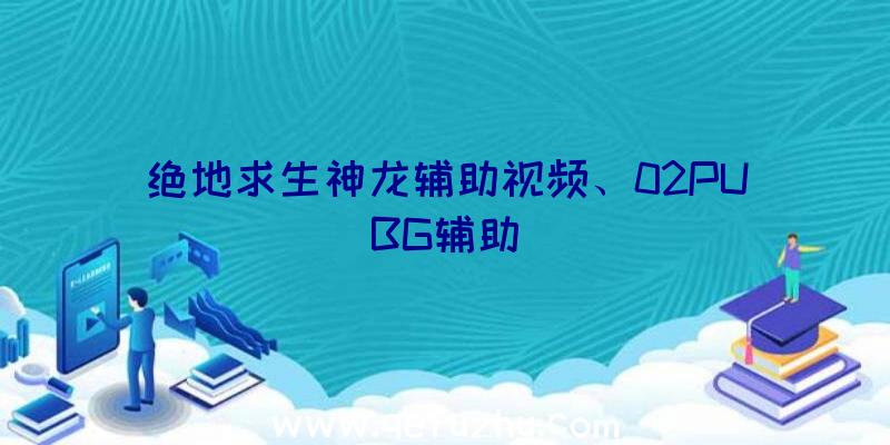 绝地求生神龙辅助视频、02PUBG辅助